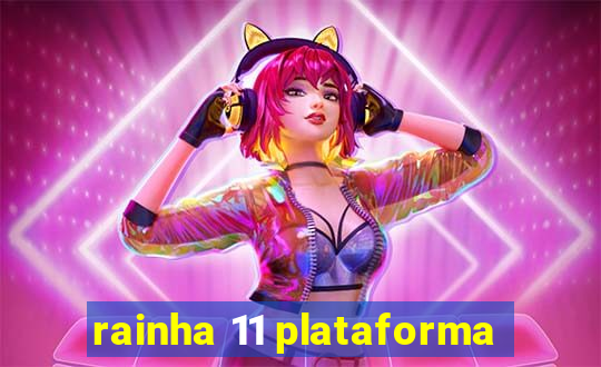 rainha 11 plataforma